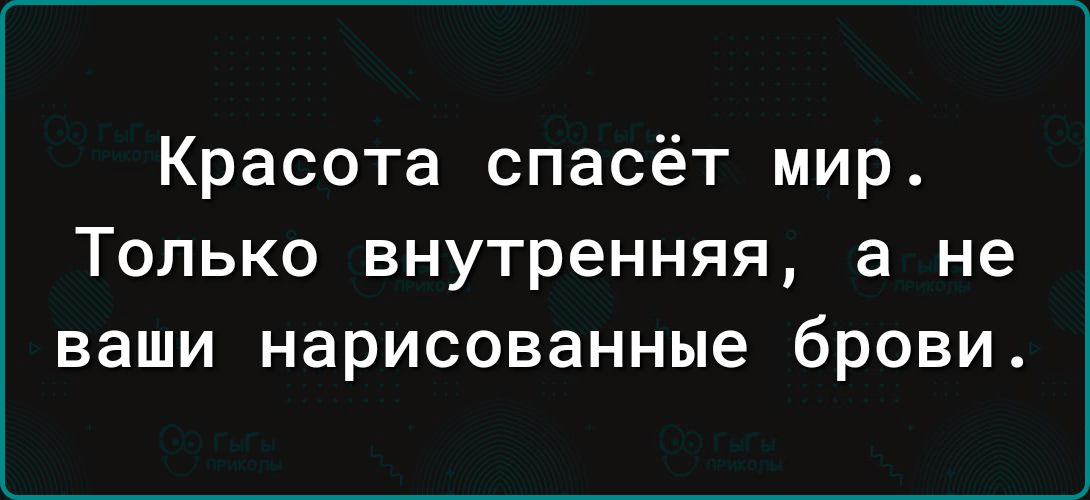 Красота спасёт мир Только внутренняя а не ваши нарисованные брови