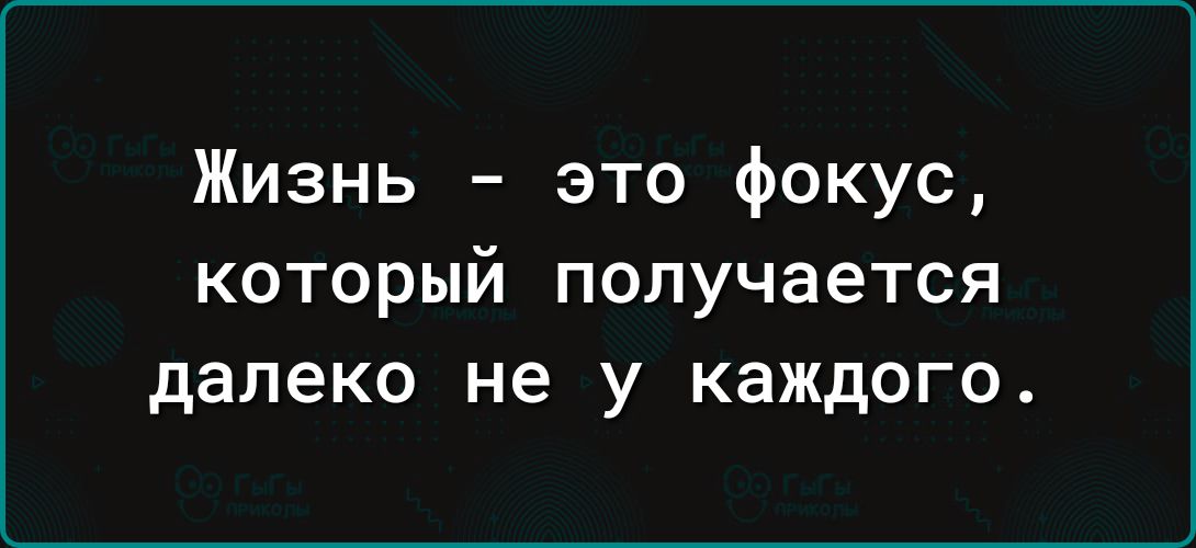 Жизнь это фокус который получается далеко не у каждого