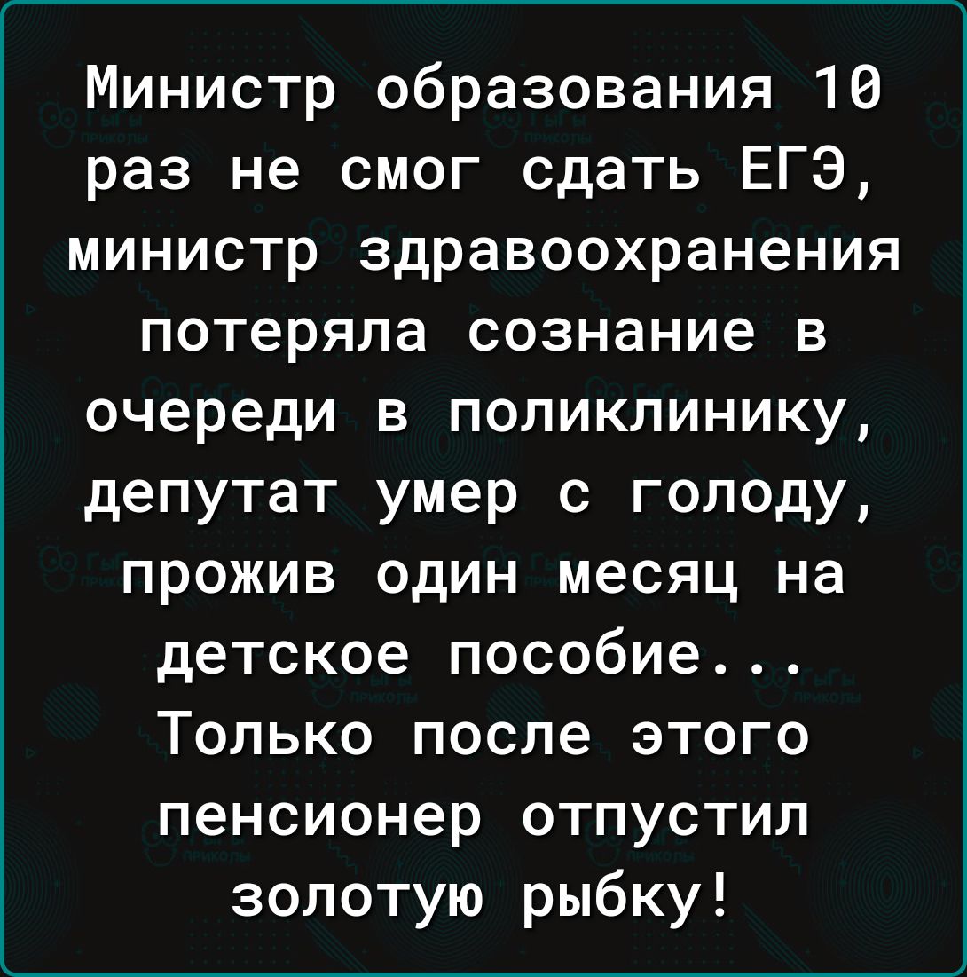 Министр образования 16 раз не смог сдать ЕГЭ министр здравоохранения потеряла сознание в очереди в поликлинику депутат умер с голоду прожив один месяц на детское пособие Только после этого пенсионер отпустил золотую рыбку