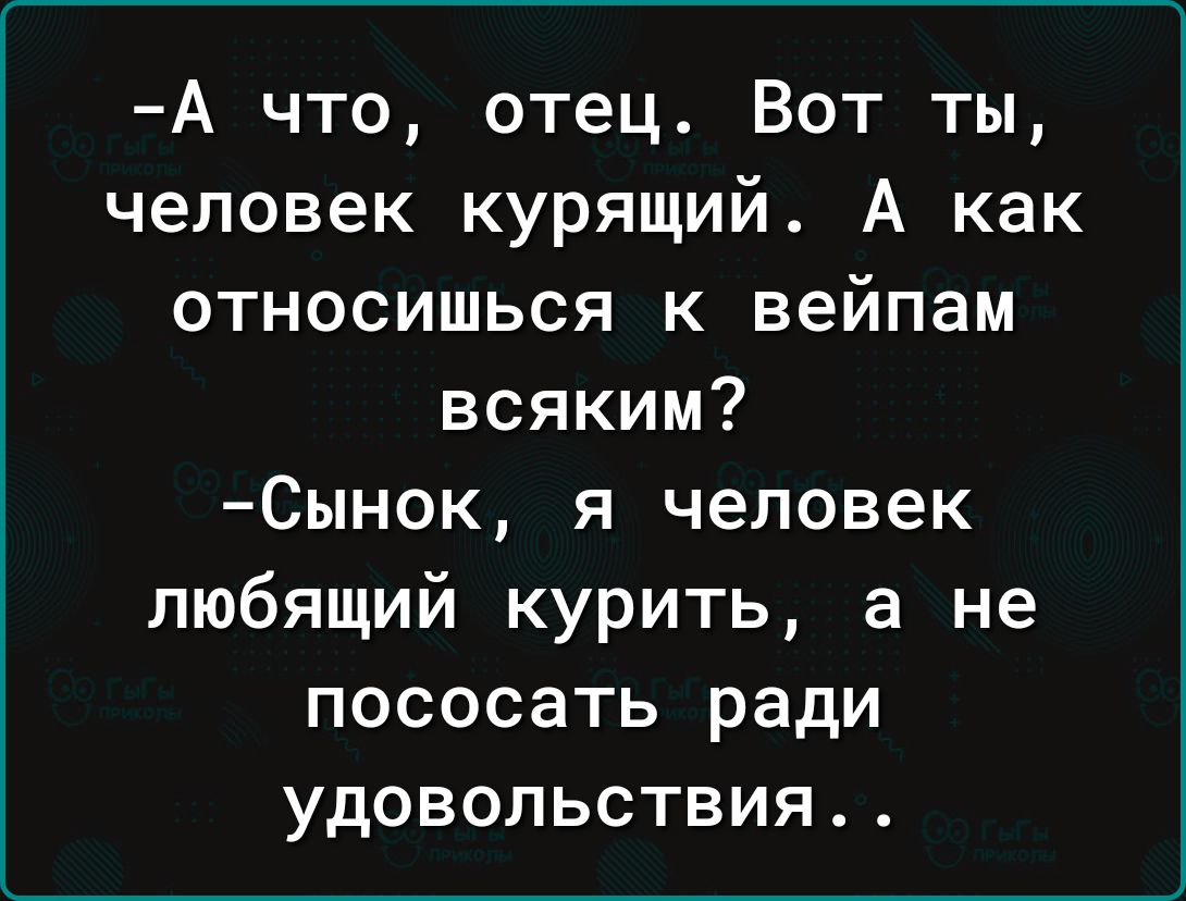 А что отец Вот ты человек курящий А как относишься к вейпам всяким 6ынок я человек любящий курить а не пососать ради удовольствия