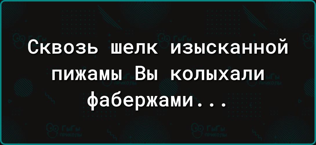 СКВОЗЬ шелк ИЗЫСКаННОЙ пижамы Вы колыхали фабержами