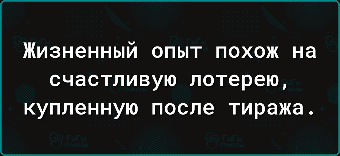 ЖИЗНеННЫЙ ОПЫТ ПОХОЖ на СЧаСТПИВУЮ лотерею купленную после ТИРЭЖЗ