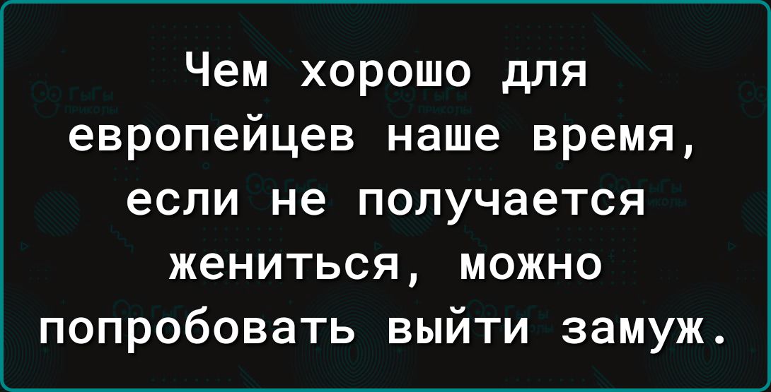 Чем хорошо для европейцев наше время если не получается жениться можно попробовать выйти замуж