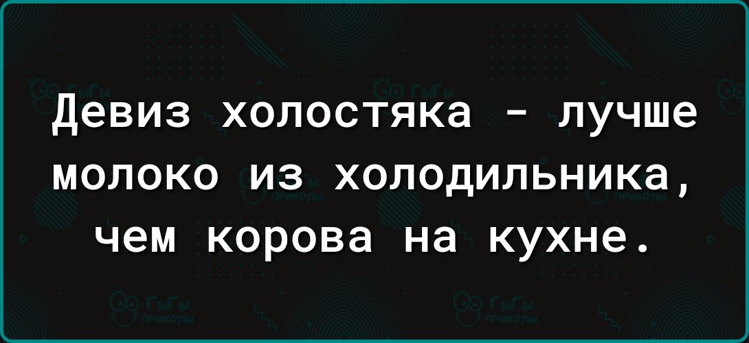 девиз холостяка лучше МОЛОКО из холодильника чем Корова на кухне