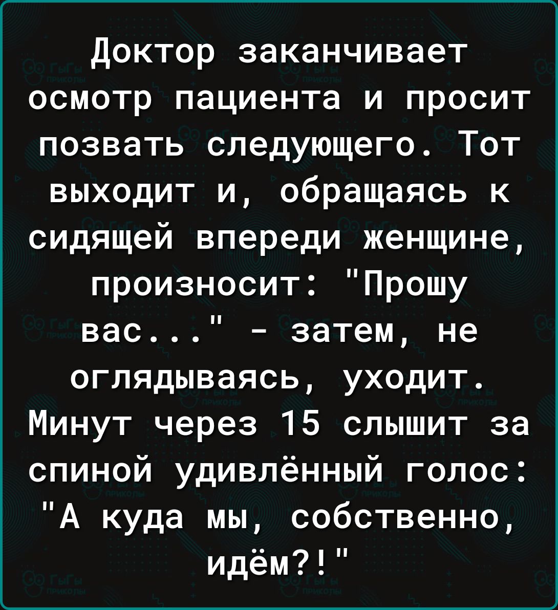 доктор заканчивает осмотр пациента и просит позвать следующего Тот выходит и обращаясь к сидящей впереди женщине произносит Прошу Вас _ затем не оглядываясь уходит Минут через 15 слышит за спиной удивлённый голос А куда мы собственно идём