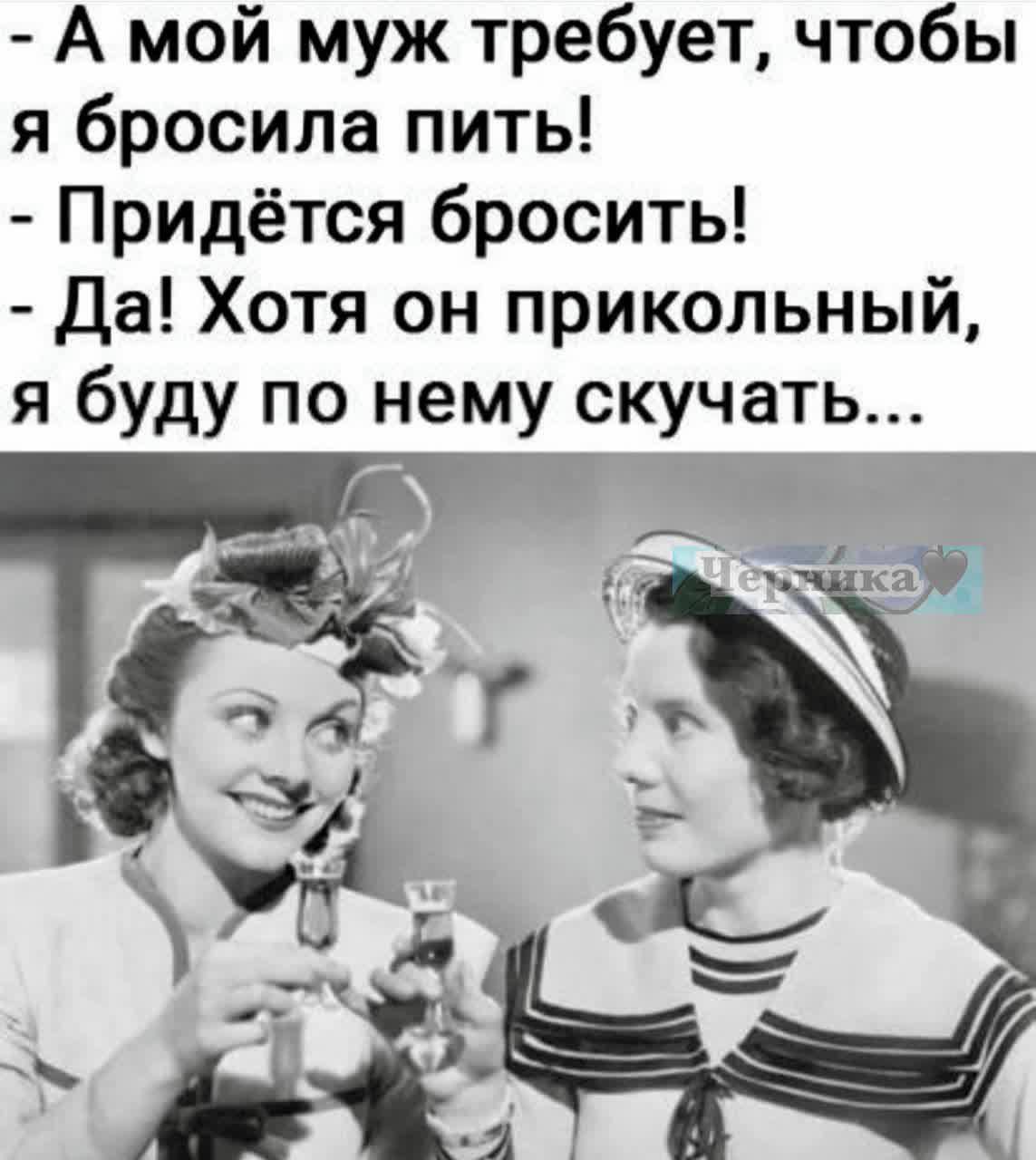 А мой муж требует чтобы я бросила пить Придётся бросить Да Хотя он прикольный я буду по нему скучать