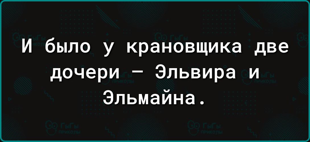 И было у крановщика две дочери Эльвира и Эльмайна