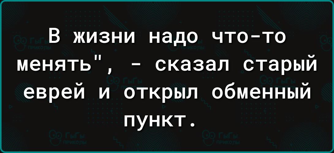 В жизни надо что то менять сказал старый еврей и открыл обменный пункт