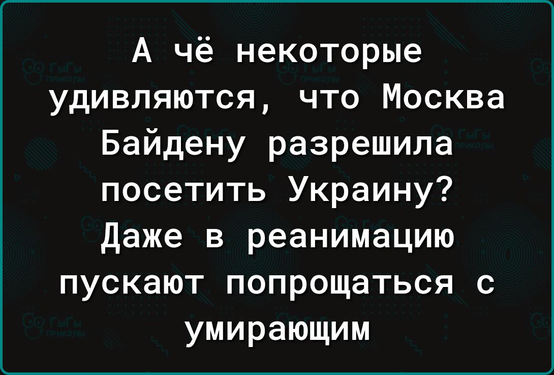 А чё некоторые удивляются что Москва Байдену разрешила посетить Украину даже в реанимацию пускают попрощаться с умирающим