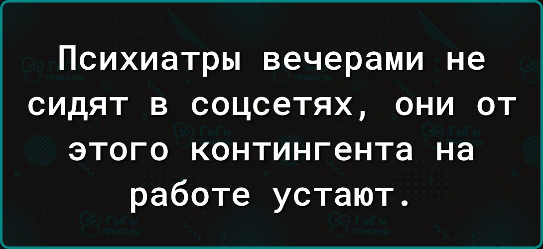 Психиатры вечерами не сидят в соцсетях они от этого контингента на работе устают