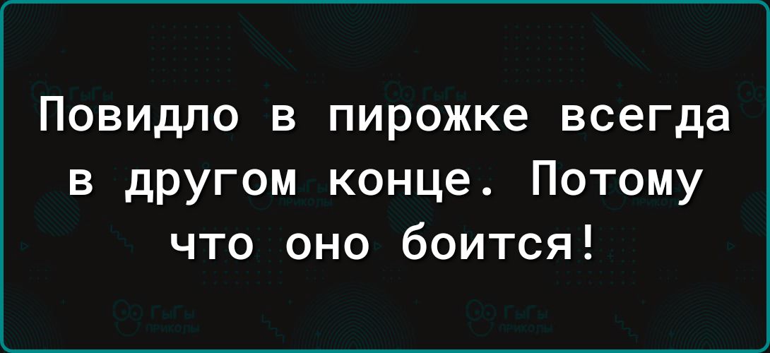 Повидло в пирожке всегда в другом конце Потому что оно боится