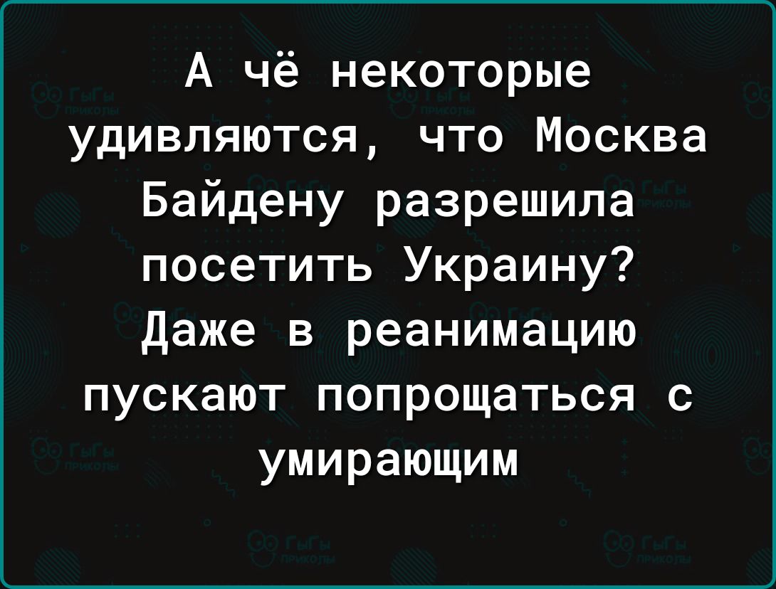 А чё некоторые удивляются что Москва Байдену разрешила посетить Украину даже в реанимацию пускают попрощаться с умирающим