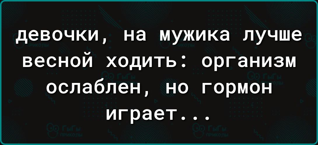 девочки на мужика ЛУЧШЕ весной ХОДИТЬ организм ослаблен но гормон играет