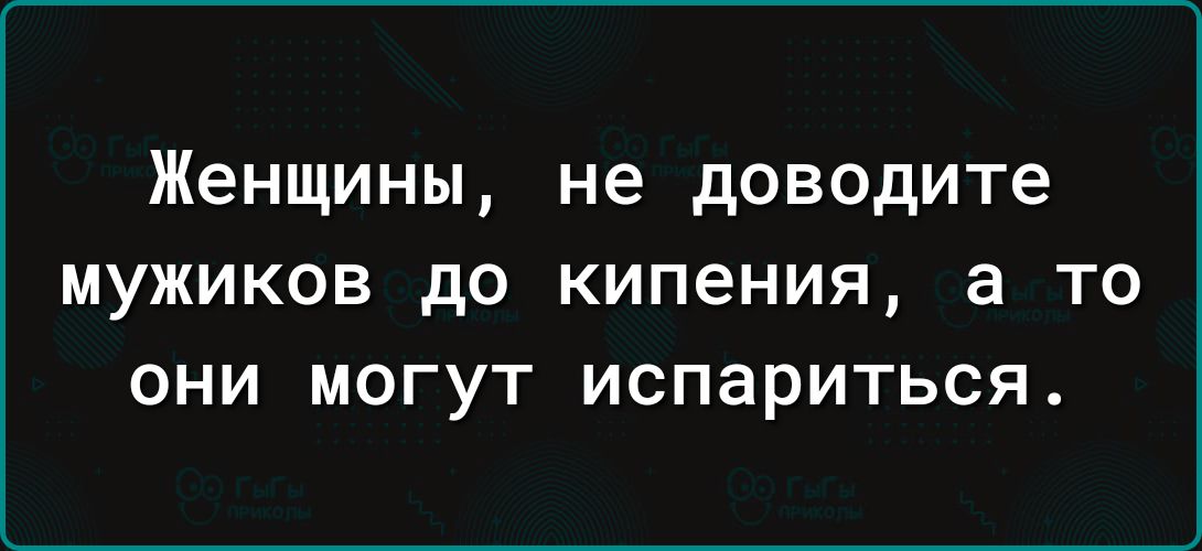 Женщины не доводите МУЖИКОВ дО КИПЕНИЯ 3 ТО ОНИ МОГУТ испариться