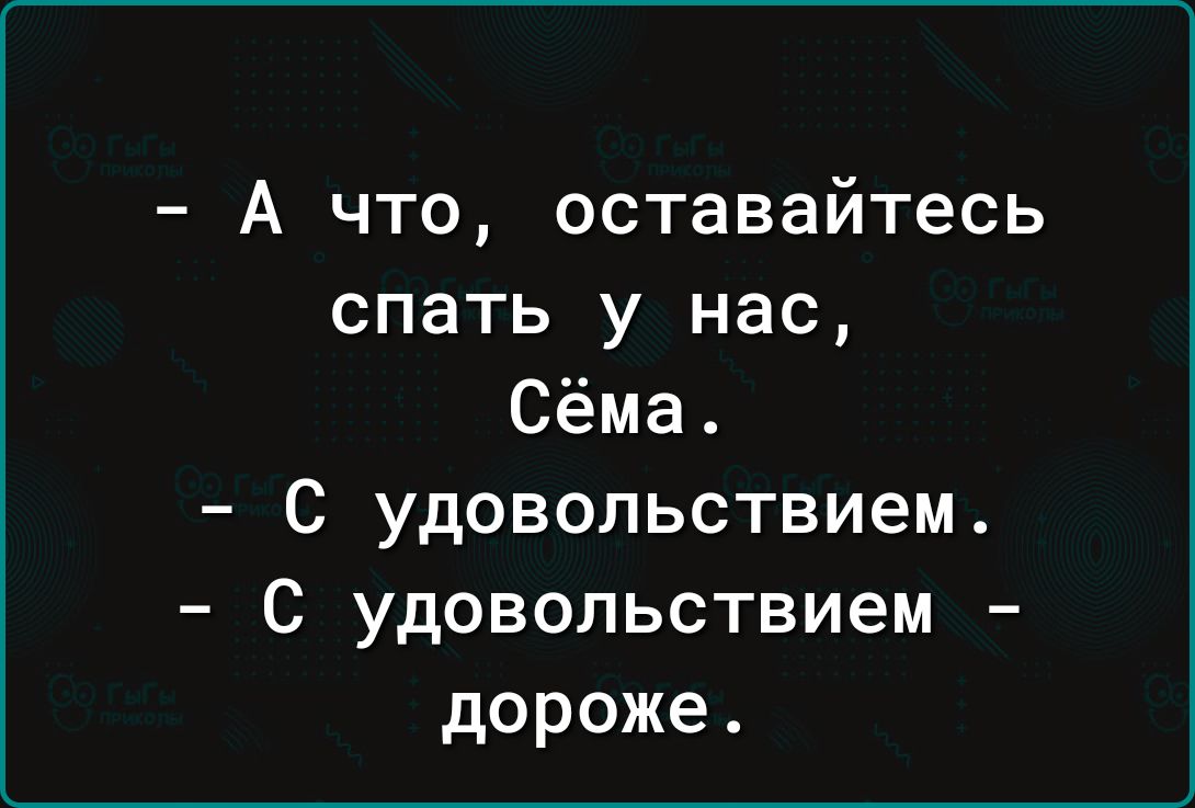 А что оставайтесь спать у нас Сёма С удовольствием С удовольствием дороже