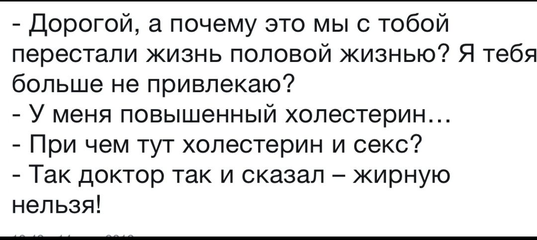 Дорогой а почему это мы с тобой перестали жизнь половой жизнью Я тебя больше не привлекаю У меня повышенный холестерин При чем тут холестерин и секс Так доктор так и сказал жирную нельзя