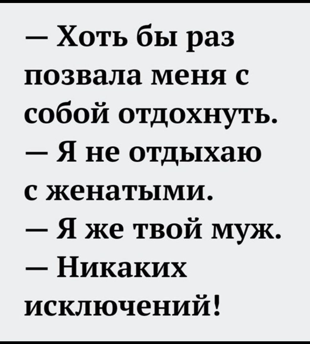 Хоть бы раз позвала меня с собой отдохнуть Я не отдыхаю с женатыми Я же твой муж Никаких исключений