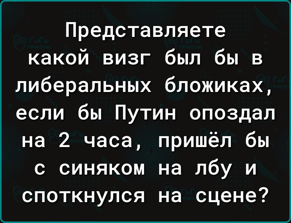 Представляете какой визг был бы в либеральных бложиках если бы Путин опоздал на 2 часа пришёл бы с синяком на лбу и споткнулся на сцене