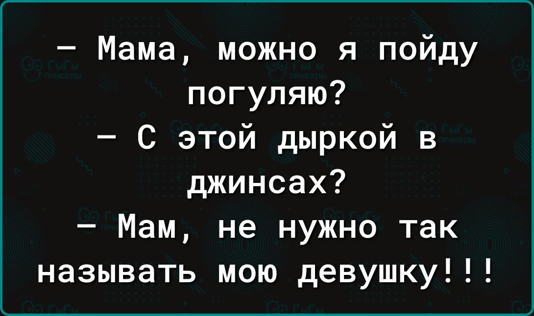 Мама можно я пойду погуляю С этой дыркой в джинсах Мам не нужно так называть мою девушку