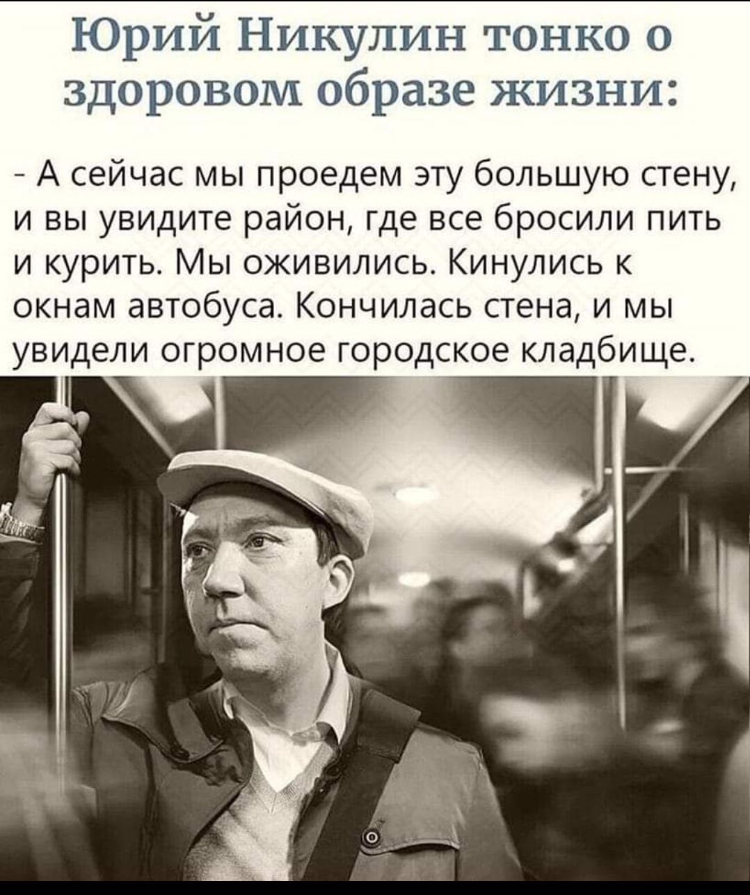 Юрий Никулин тонко о здоровом образе жизни А сейчас мы проедем эту большую стену и вы увидите район где все бросили пить и курить Мы оживились Кинулись к окнам автобуса Кончилась стена и мы увидели огромное городское кладбище