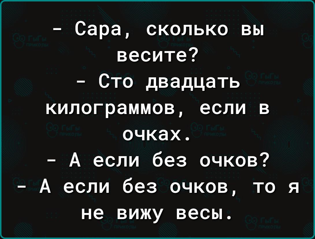 Сара сколько вы весите Сто двадцать килограммов если в очках А если без очков А если без очков то я не вижу весы