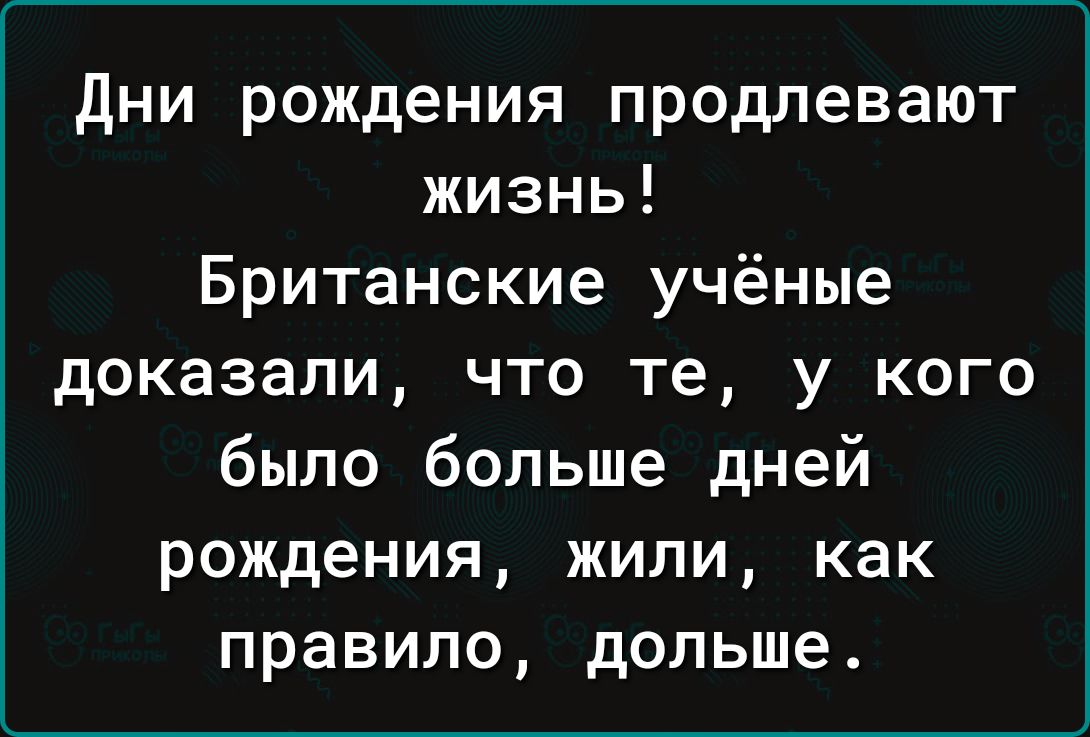 дни рождения продлевают жизнь Британские учёные доказали что те у кого было больше дней рождения жили как правило дольше