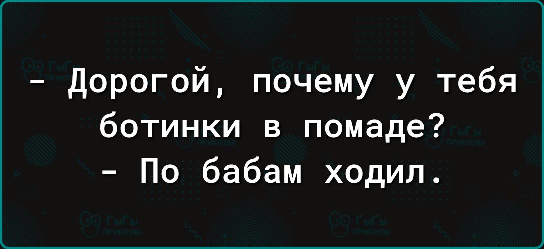 дорогой почему у тебя ботинки в помаде По бабам ходил