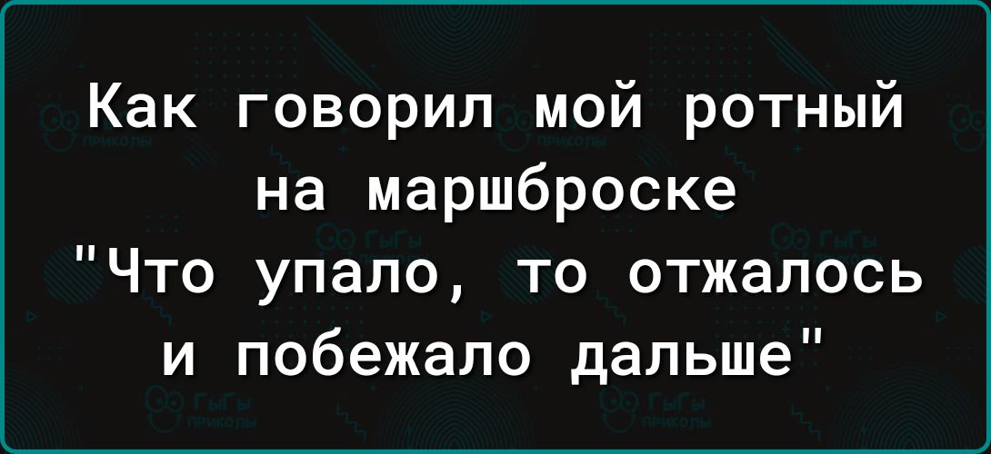 Как говорил мой ротный на маршброске Что упало то отжапось и побежало дальше