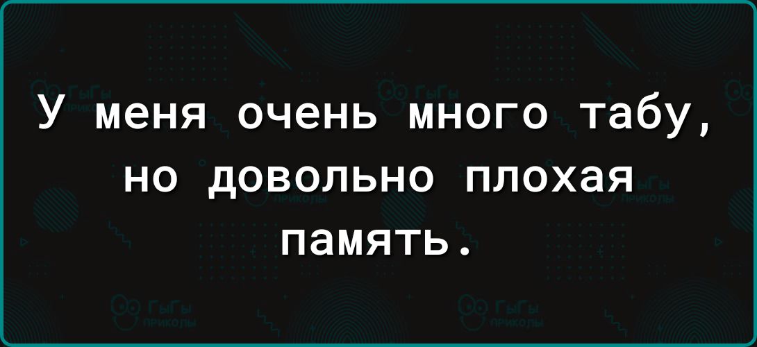 У меня очень много табу но довольно ПЛОХЗЯ память