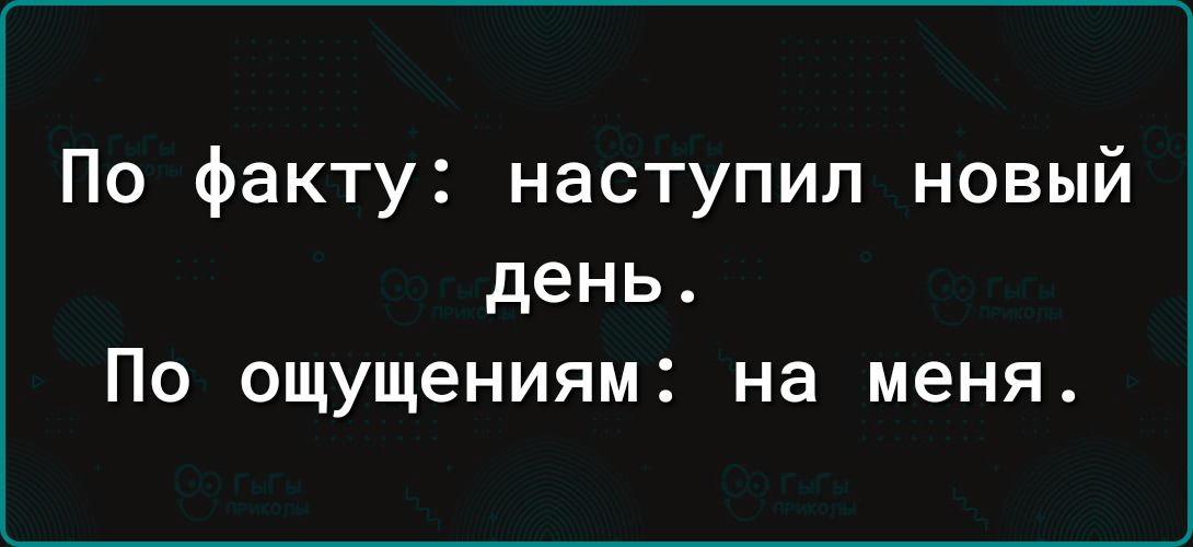 По факту наступил новый день По ощущениям на меня