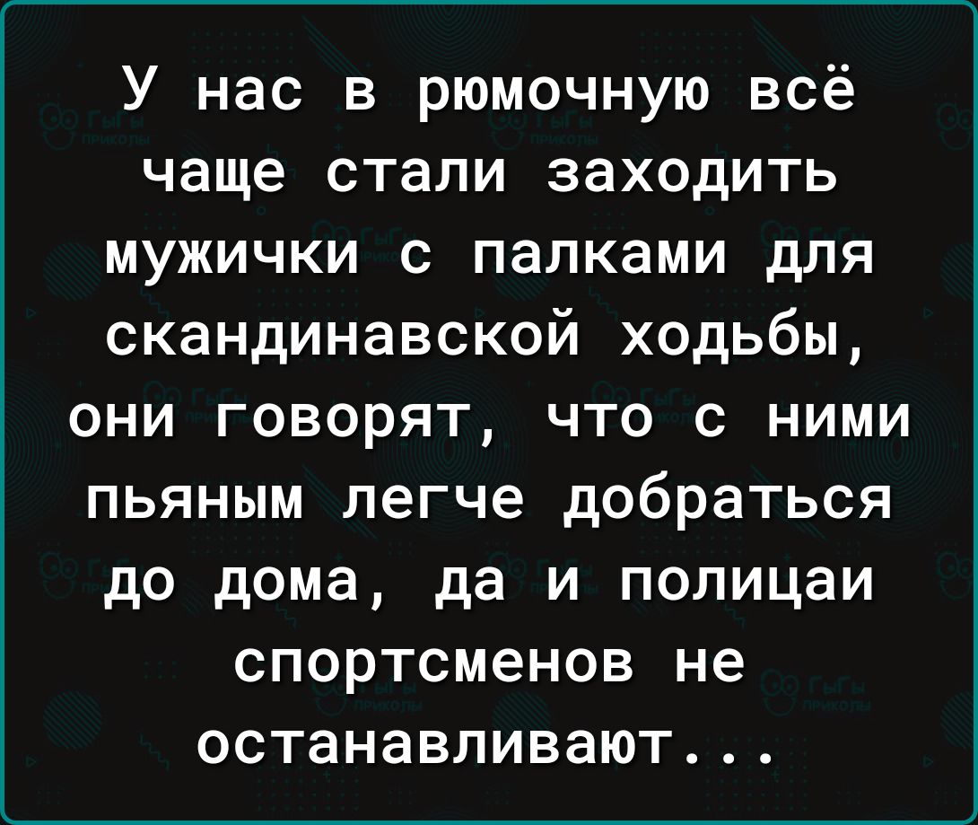 У нас в рюмочную всё чаще стали заходить мужички с папками для  скандинавской ходьбы они говорят что с ними пьяным легче добраться до дома  да и полицаи спортсменов не останавливают - выпуск