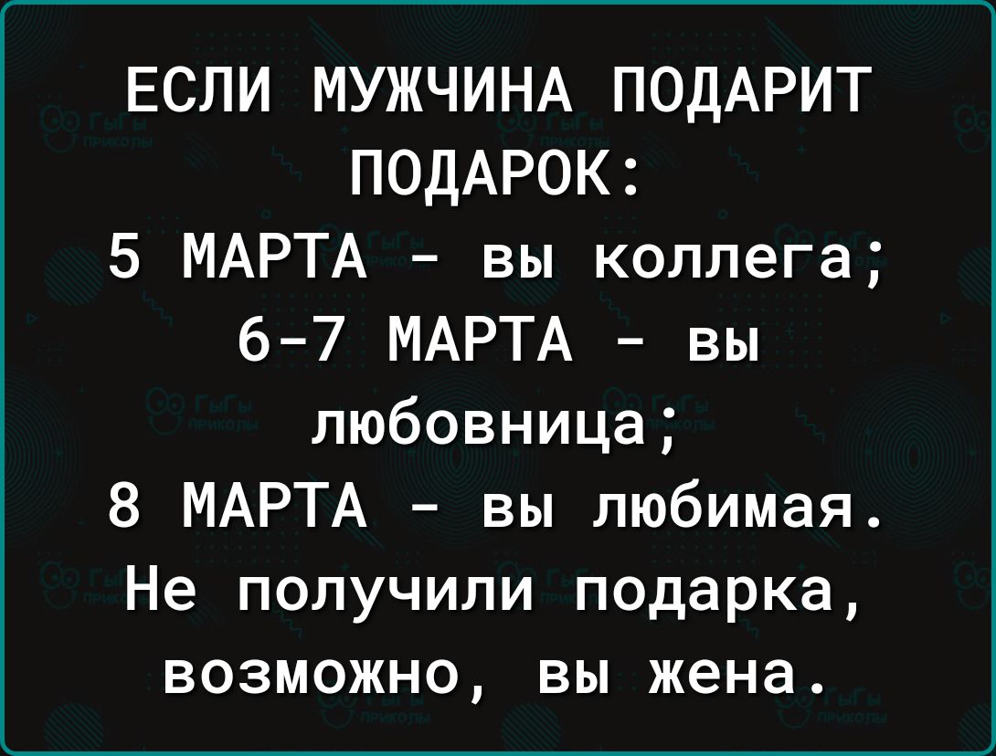 ЕСЛИ МУЖЧИНА ПОДАРИТ ПОДАРОК 5 МАРТА вы коллега 6 7 МАРТА вы любовница 8 МАРТА вы любимая Не получили подарка возможно вы жена