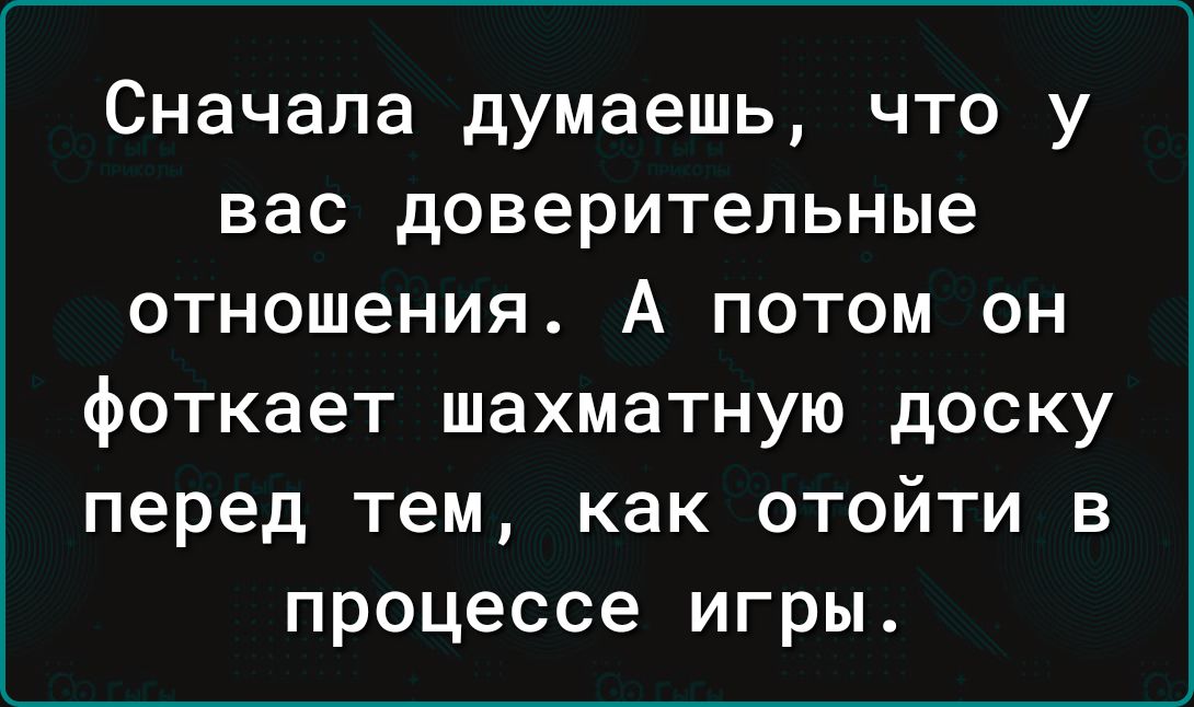 Сначала думаешь что у вас доверительные отношения А потом он фоткает шахматную доску перед тем как отойти в процессе игры