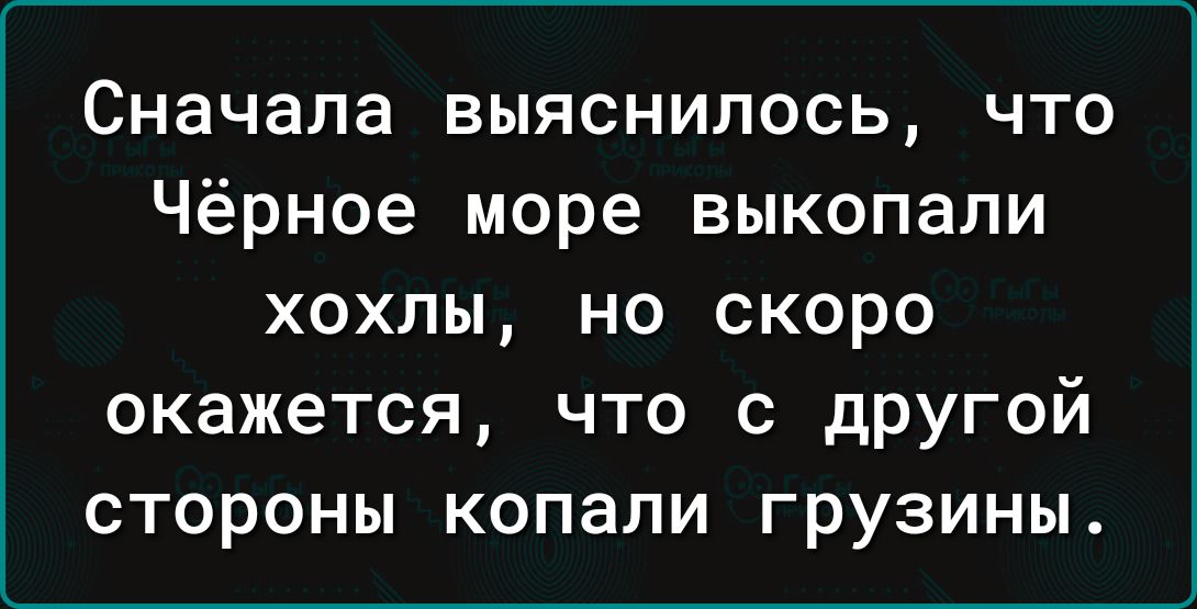 Сначала выяснилось что Чёрное море выкопали хохлы но скоро окажется что с другой стороны копали грузины