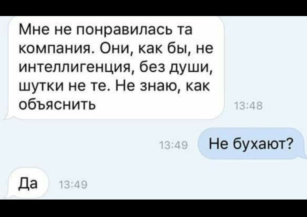 Мне не понравилась та компания Они как бы не интеллигенция без души шутки не те Не знаю как объяснить Не бухают да _