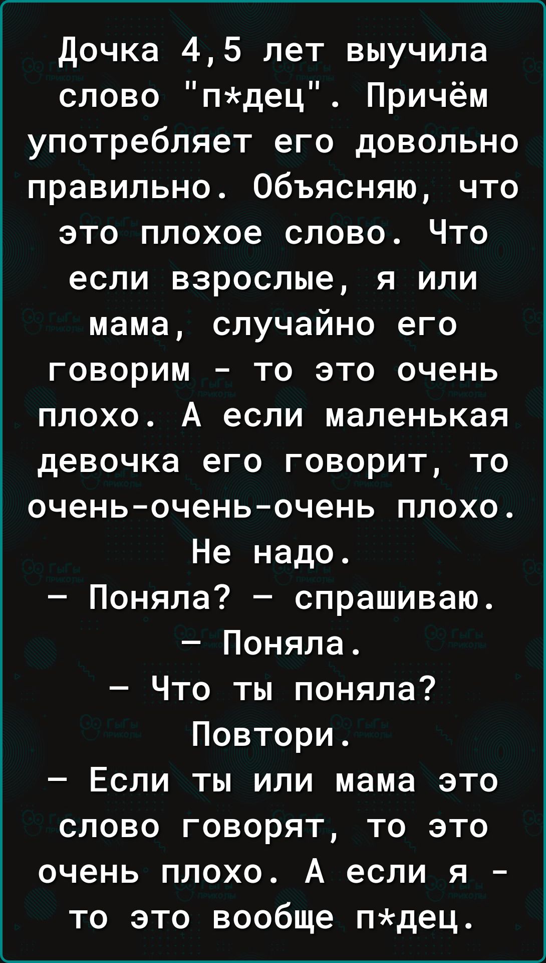 Дочка 45 лет выучила слово лдец Причём употребляет его довольно правильно Объясняю что это плохое слово Что если взрослые я или мама случайно его говорим то это очень плохо А если маленькая девочка его говорит то оченьочень очень плохо Не надо Поняла спрашиваю Поняла Что ты поняла Повтори Если ты или мама это слово говорят то это очень плохо А если я то это вообще лдец