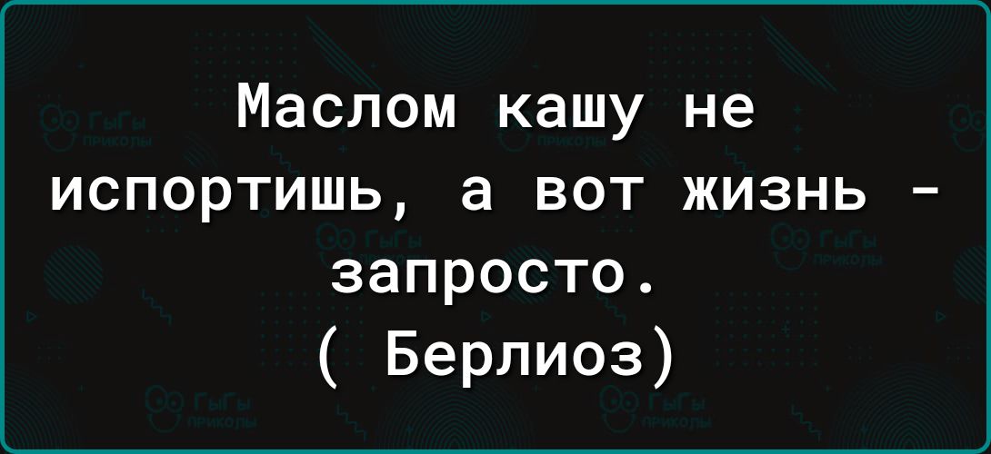 Маслом кашу не испортишь а вот жизнь запросто Берлиоз