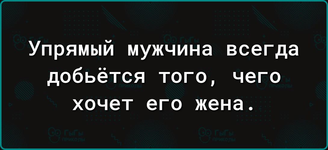 Упрямый мужчина всегда добьётся того чего хочет его жена