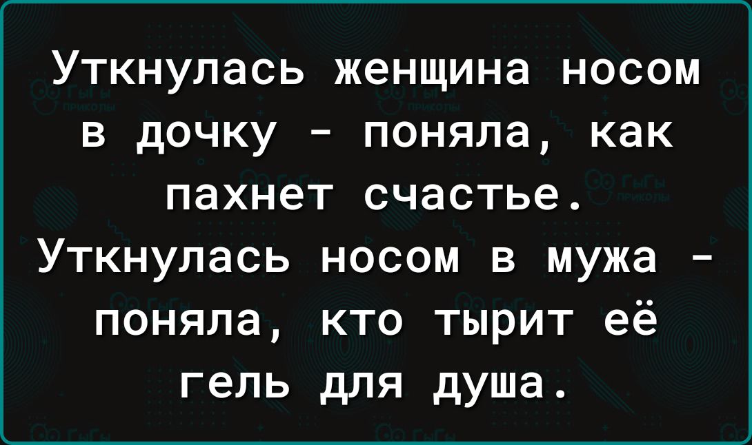 УТКНУЛЭСЬ женщина НОСОМ В дОЧКУ поняла как пахнет счастье Уткнулась носом в мужа поняла кто тырит её гель для душа