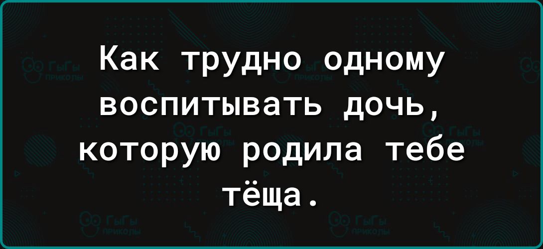 Как трудно одному воспитывать дочь которую родила тебе тёща