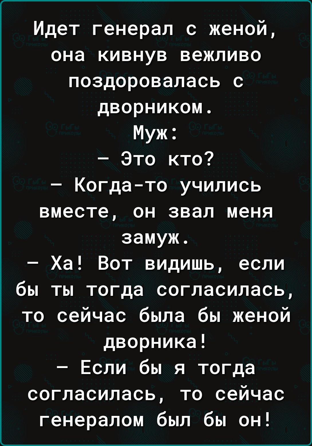 Идет генерал с женой она кивнув вежливо поздоровалась с дворником Муж Это кто Когдато учились вместе он звал меня замуж Ха Вот видишь если бы ты тогда согласилась то сейчас была бы женой дворника Если бы я тогда согласилась то сейчас генералом был бы он