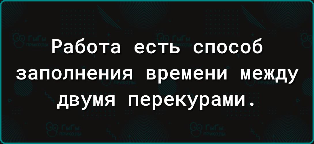 Работа есть способ заполнения времени между двумя перекурами