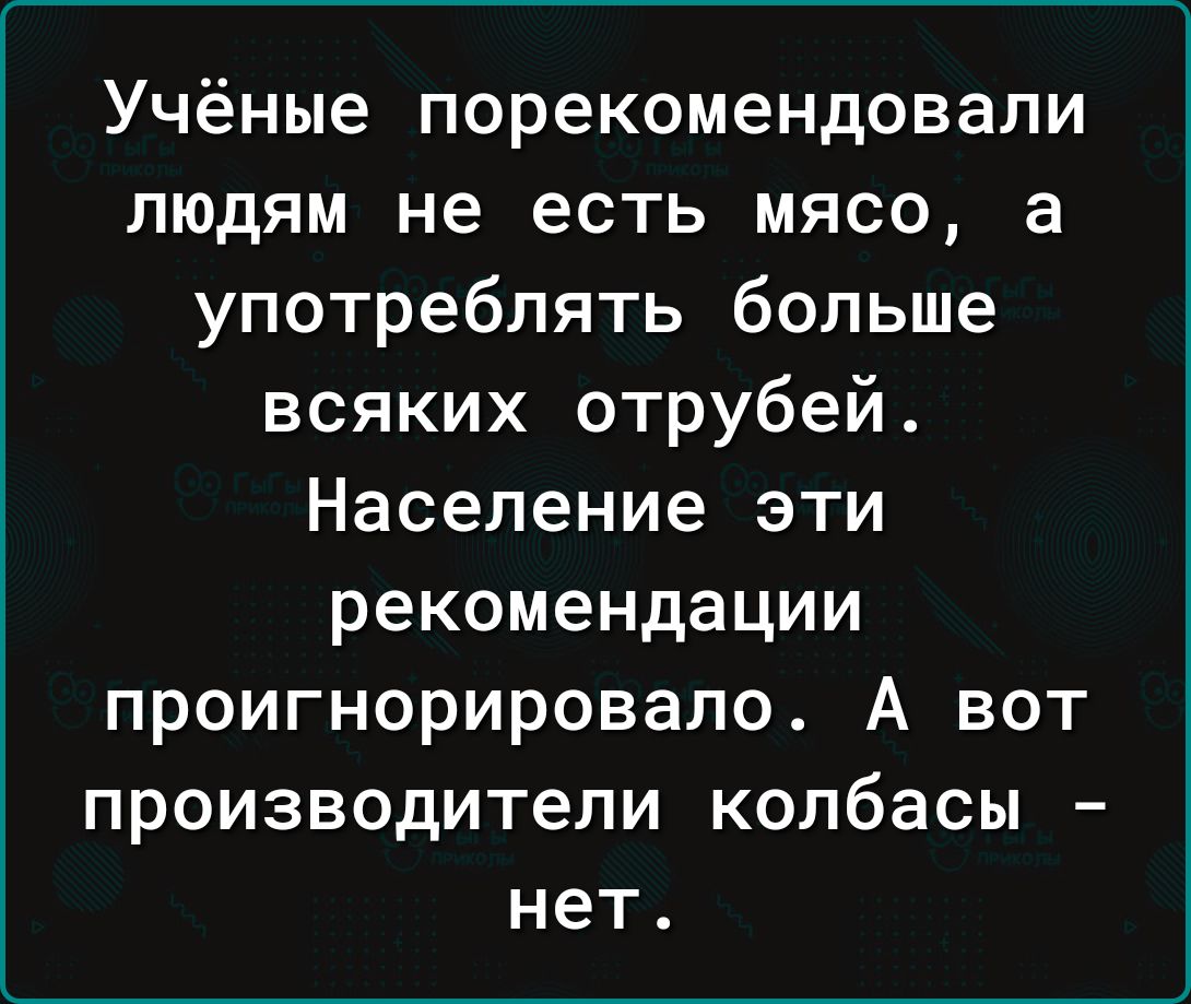 Учёные порекомендовали людям не есть мясо а употреблять больше всяких отрубей Население эти рекомендации проигнорировала А вот производители колбасы нет