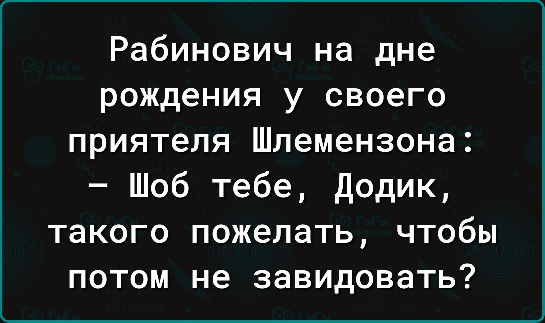 Рабинович на дне рождения у своего приятеля Шпемензона Шоб тебе Додик такого пожелать чтобы потом не завидовать