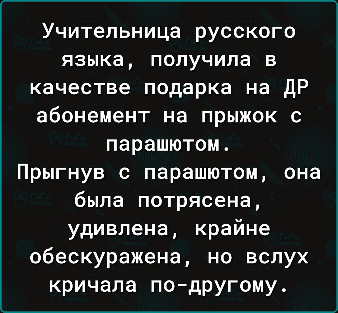 Учительница русского языка получила в качестве подарка на дР абонемент на прыжок с парашютом Прыгнув с парашютом она была потрясена удивлена крайне обескуражена но вслух кричала по дРУгому