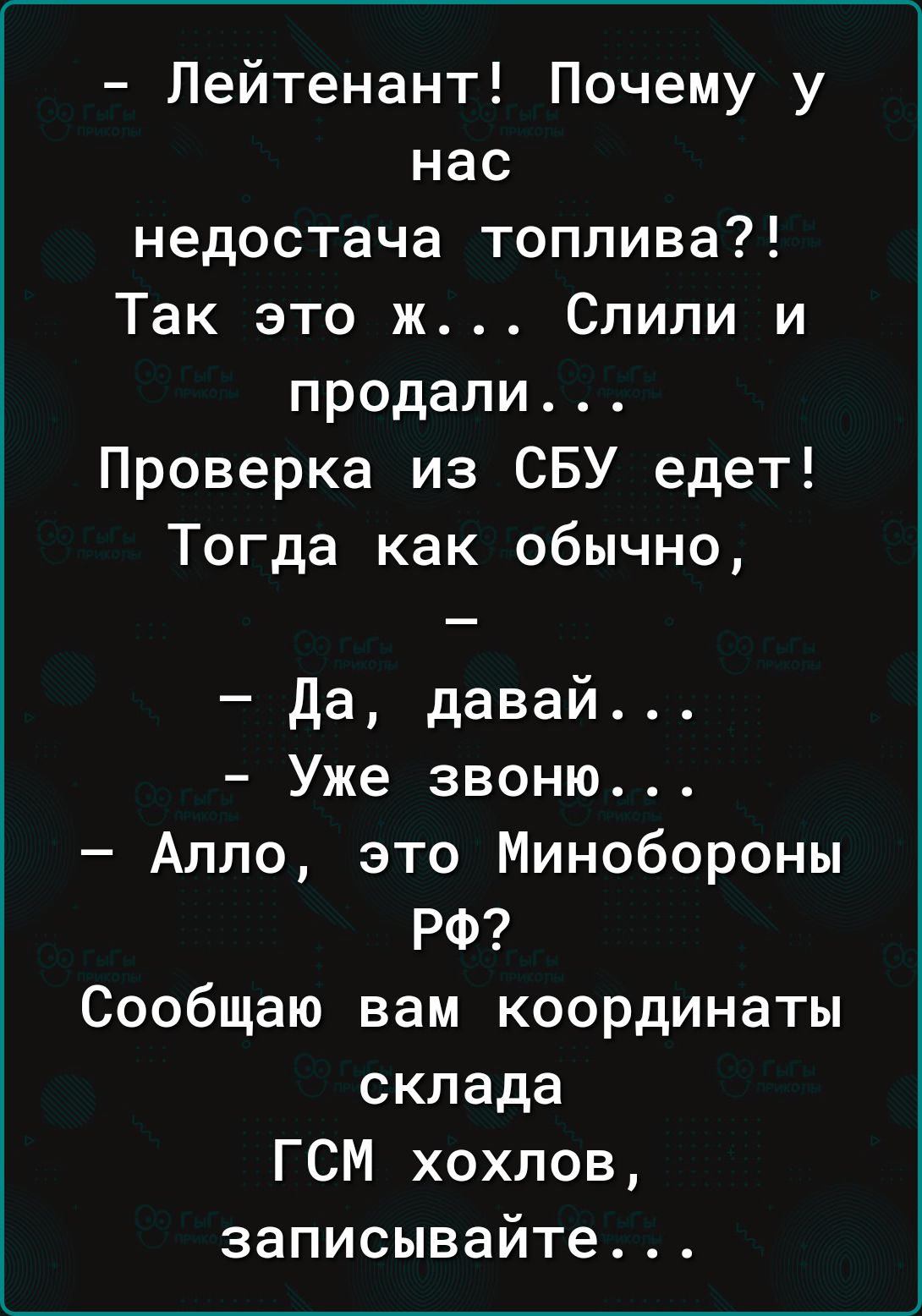 Лейтенант Почему у нас недостача топлива Так это ж Слили и продали Проверка из СБУ едет Тогда как обычно Да давай Уже звоню Алло это Минобороны РФ Сообщаю вам координаты склада ГСМ хохлов записывайте