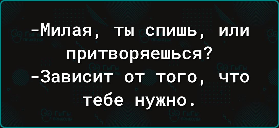 Милая ты спишь ипи притворяешься Зависит от того что тебе нужно