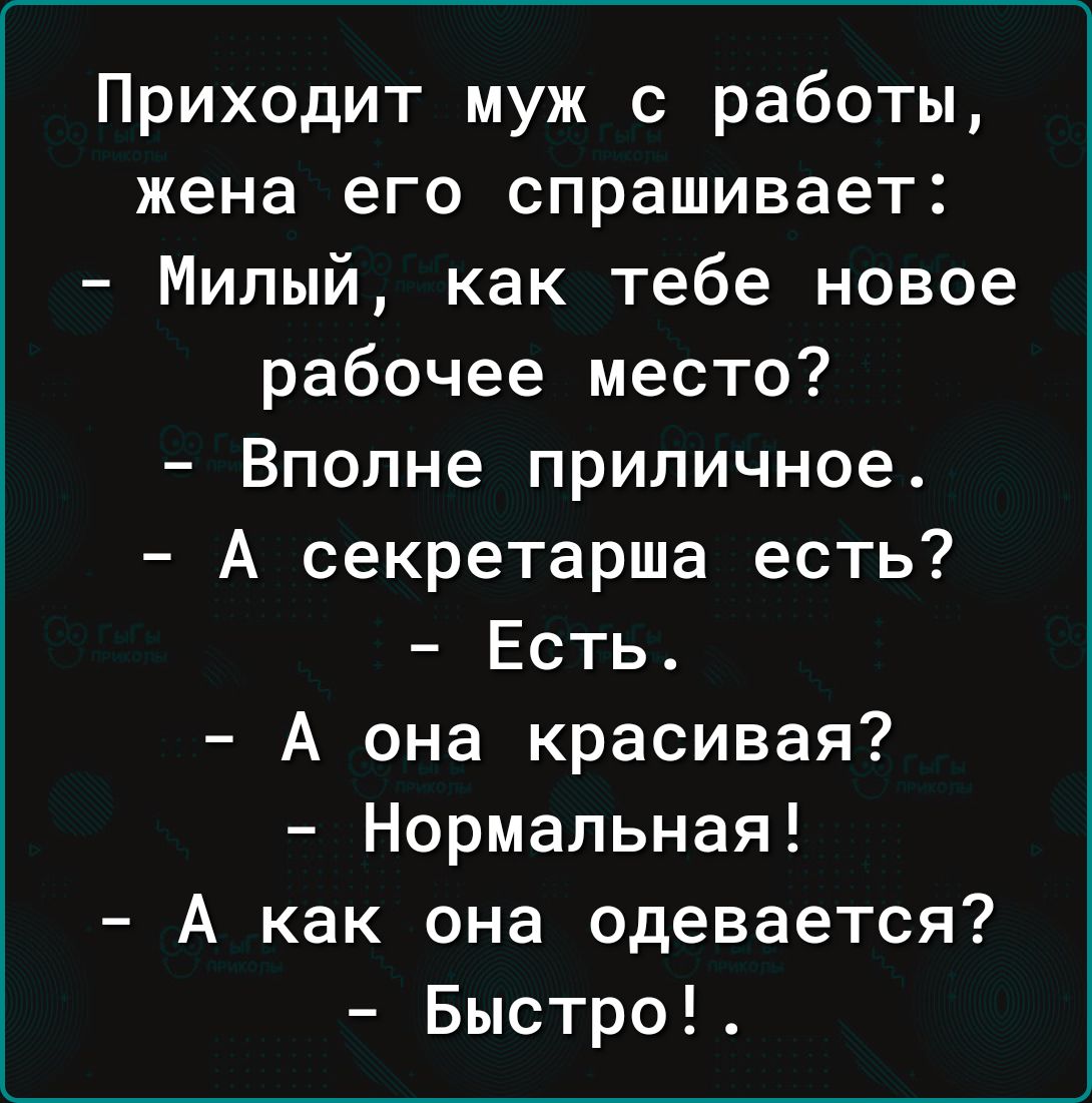 Приходит муж с работы жена его спрашивает Милый как тебе новое рабочее  место Вполне приличное А секретарша есть Есть А она красивая Нормальная А  как она одевается Быстро - выпуск №1886187