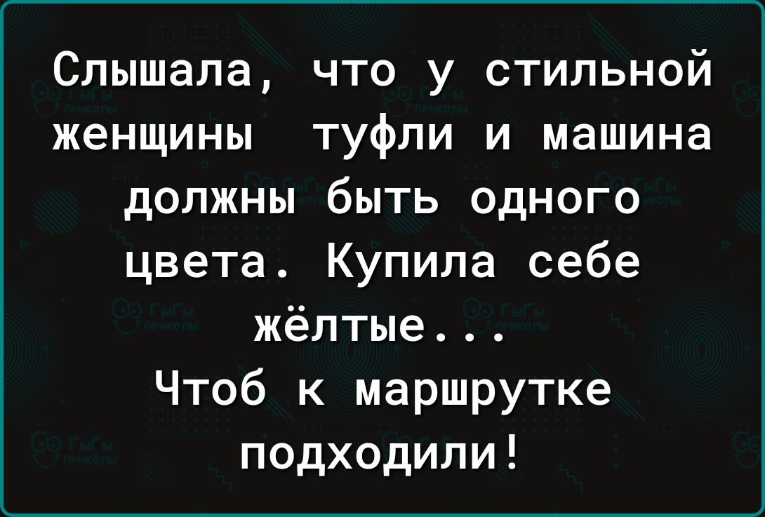 Слышала что у стильной женщины туфли и машина должны быть одного цвета  Купила себе жёлтые Чтоб к маршрутке подходили - выпуск №1886192