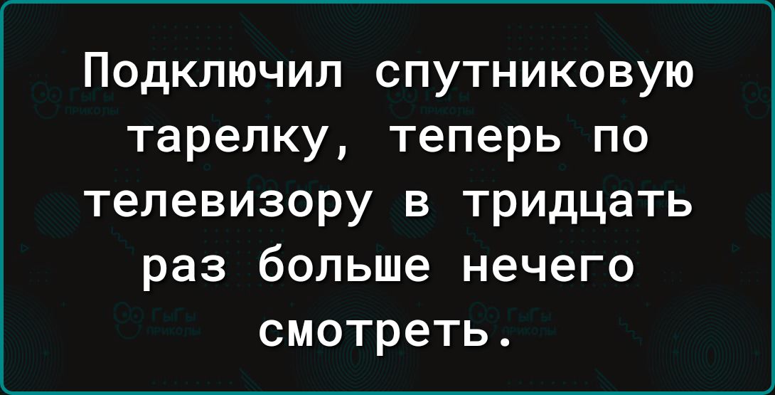 Подключил спутниковую тарелку теперь по телевизору в тридцать раз больше нечего смотреть